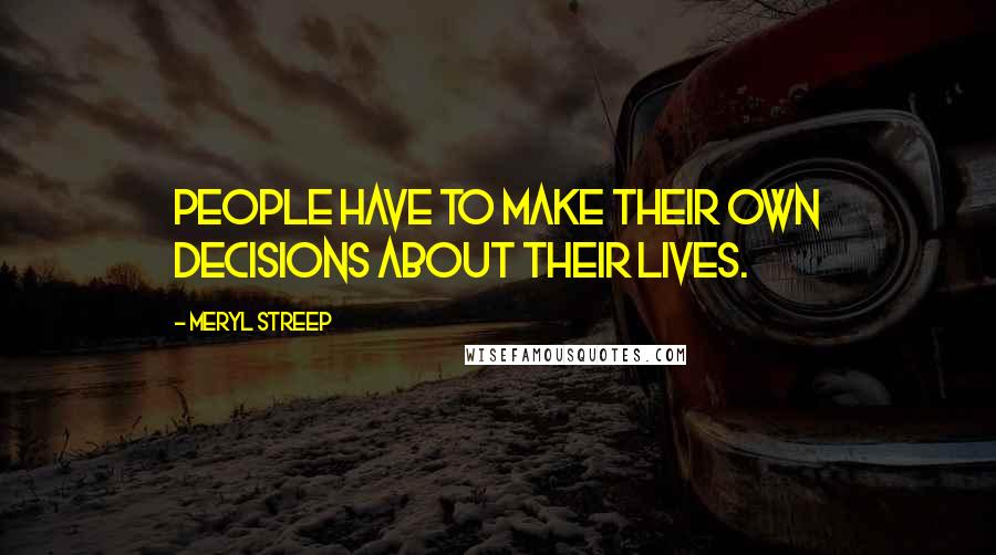 Meryl Streep Quotes: People have to make their own decisions about their lives.