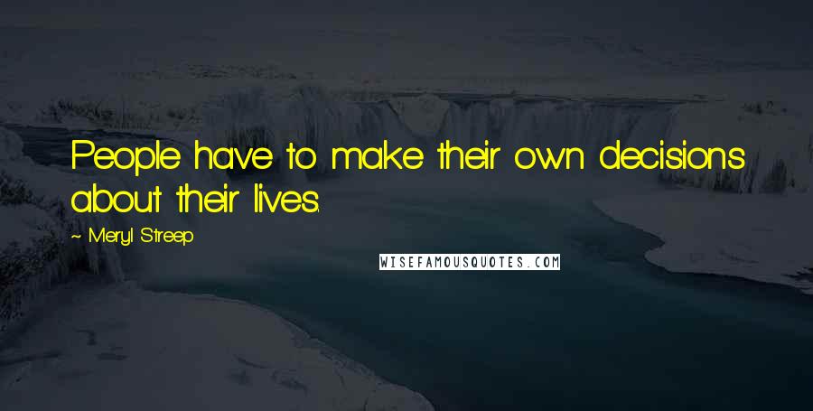 Meryl Streep Quotes: People have to make their own decisions about their lives.