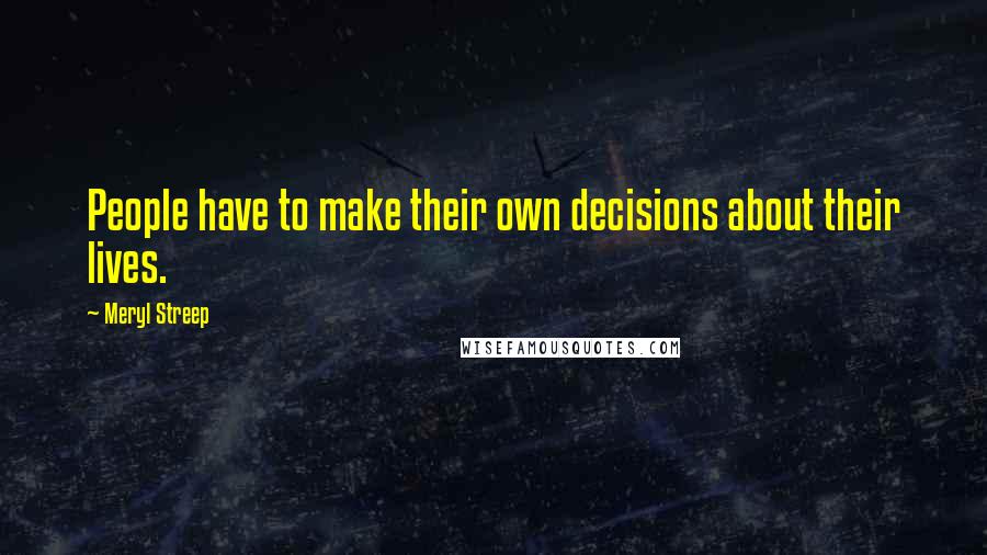 Meryl Streep Quotes: People have to make their own decisions about their lives.