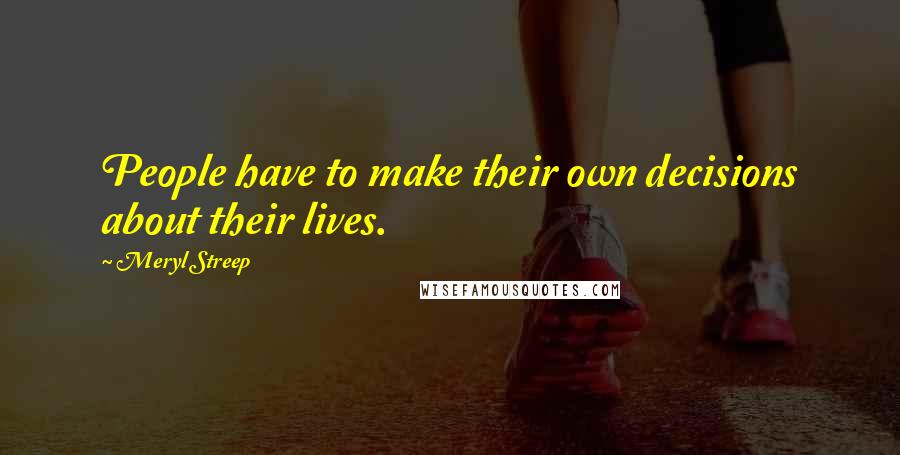Meryl Streep Quotes: People have to make their own decisions about their lives.
