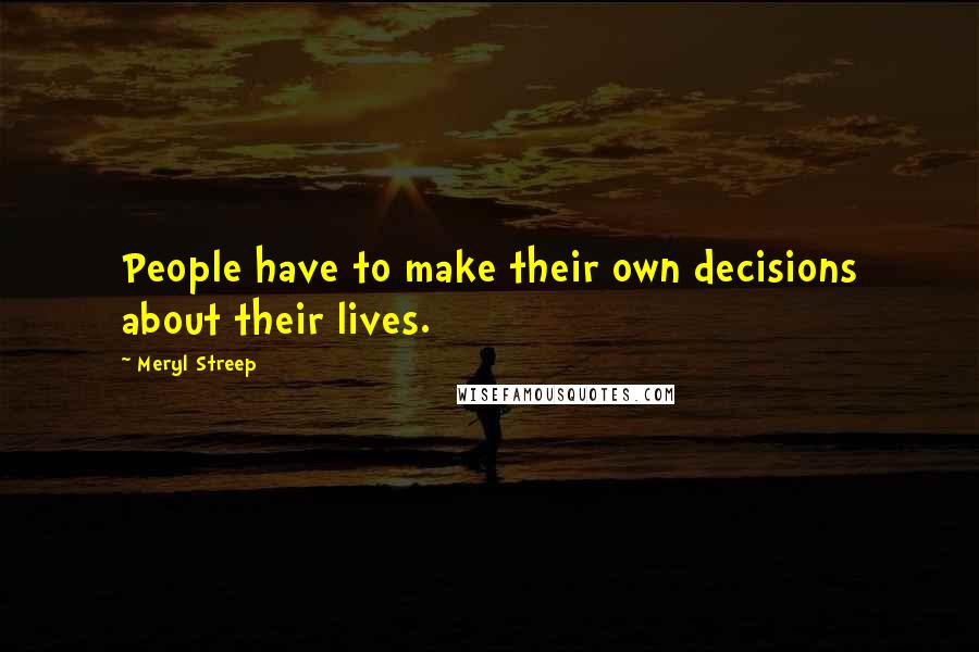 Meryl Streep Quotes: People have to make their own decisions about their lives.