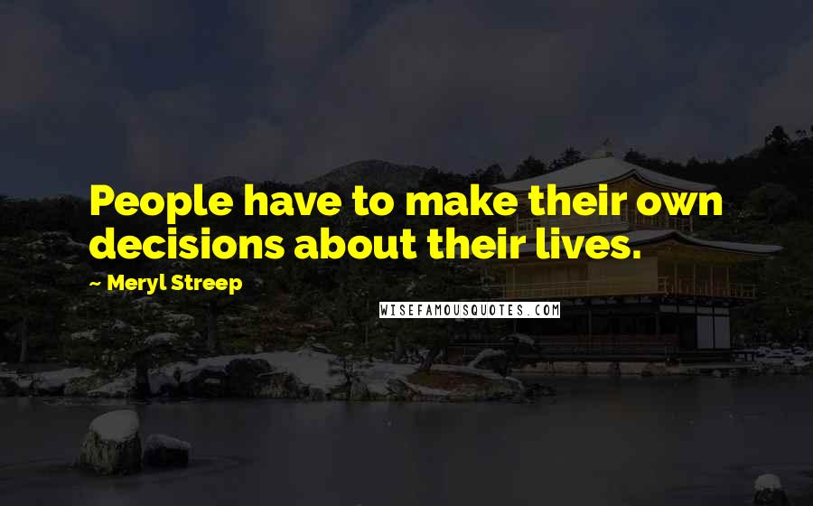 Meryl Streep Quotes: People have to make their own decisions about their lives.