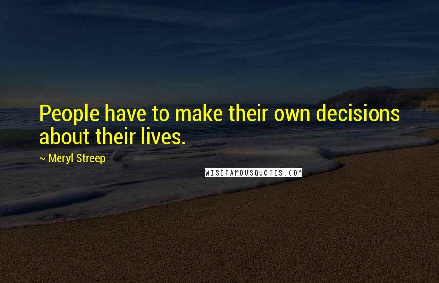 Meryl Streep Quotes: People have to make their own decisions about their lives.