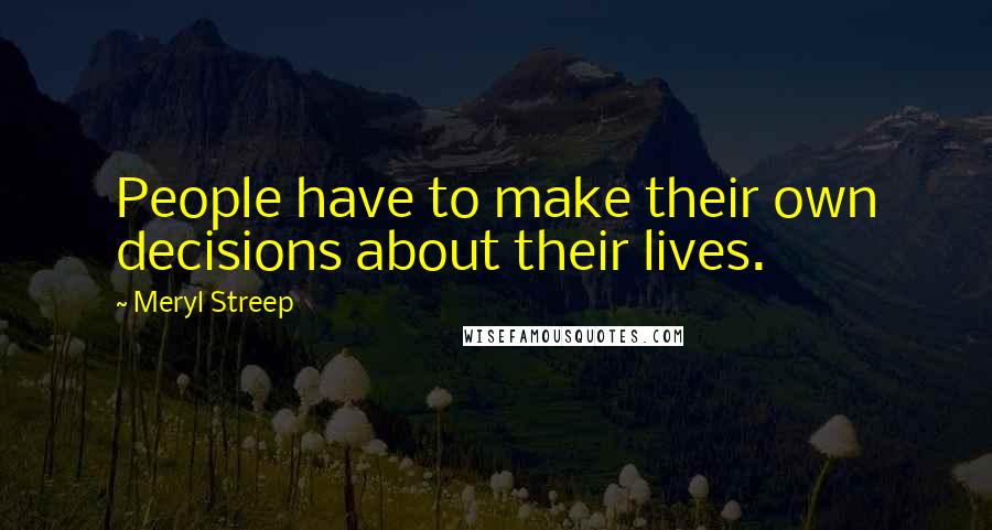 Meryl Streep Quotes: People have to make their own decisions about their lives.