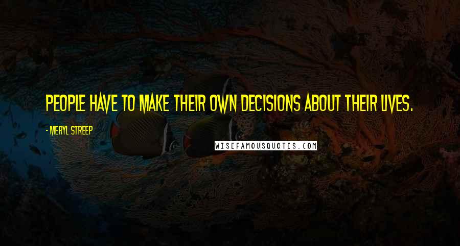 Meryl Streep Quotes: People have to make their own decisions about their lives.
