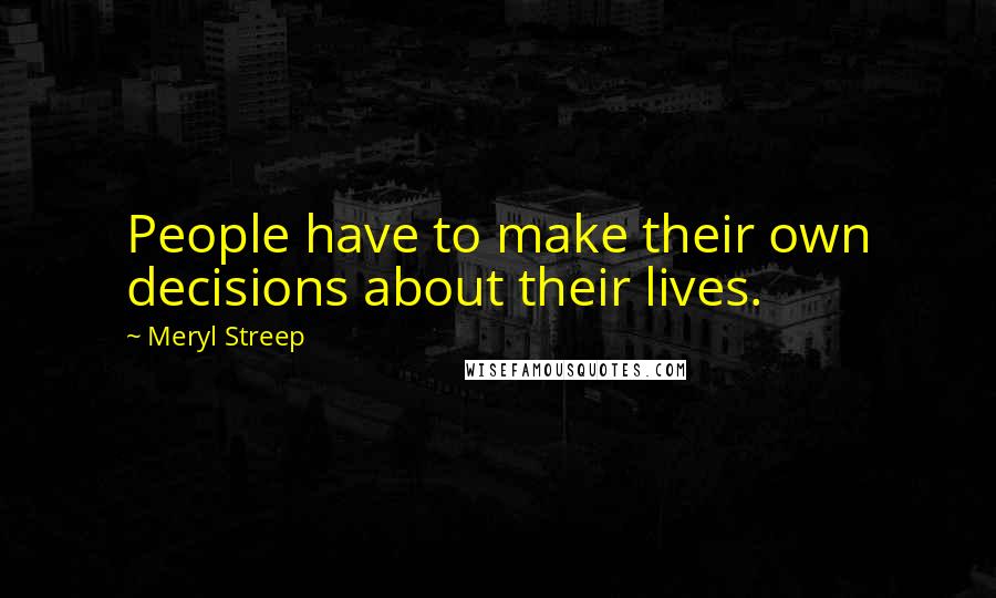 Meryl Streep Quotes: People have to make their own decisions about their lives.