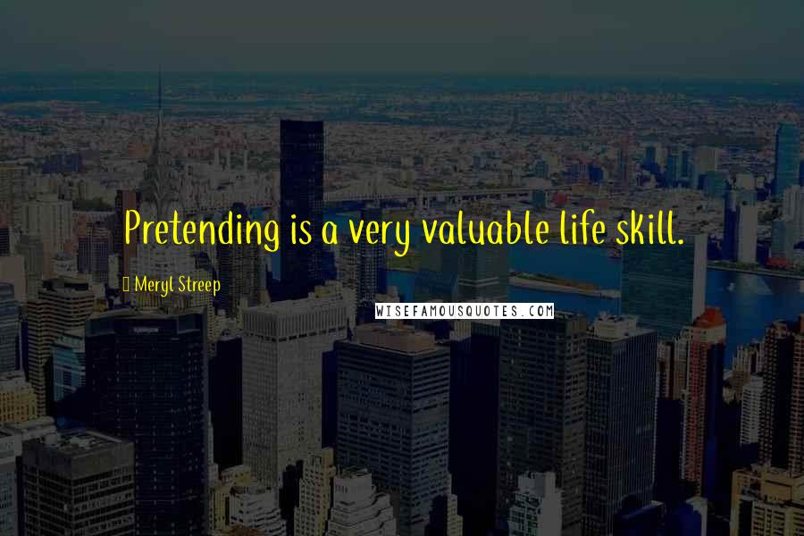 Meryl Streep Quotes: Pretending is a very valuable life skill.