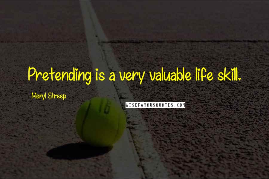 Meryl Streep Quotes: Pretending is a very valuable life skill.