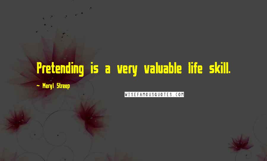 Meryl Streep Quotes: Pretending is a very valuable life skill.