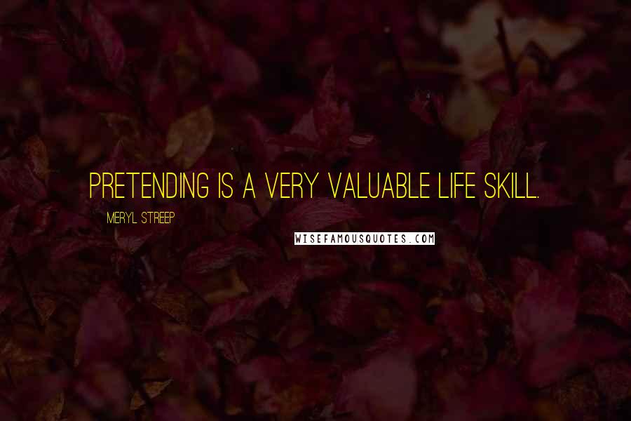 Meryl Streep Quotes: Pretending is a very valuable life skill.