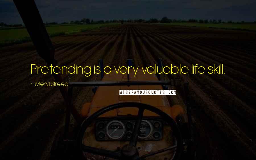 Meryl Streep Quotes: Pretending is a very valuable life skill.