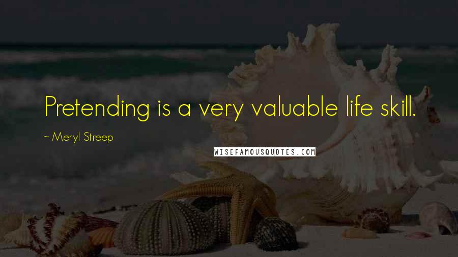 Meryl Streep Quotes: Pretending is a very valuable life skill.