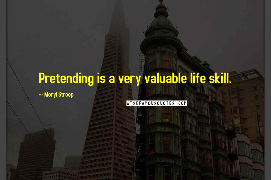 Meryl Streep Quotes: Pretending is a very valuable life skill.