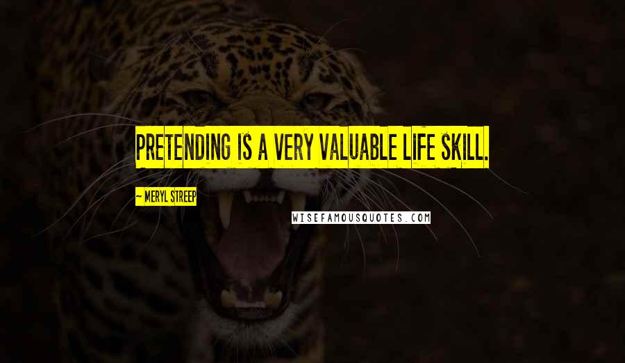 Meryl Streep Quotes: Pretending is a very valuable life skill.