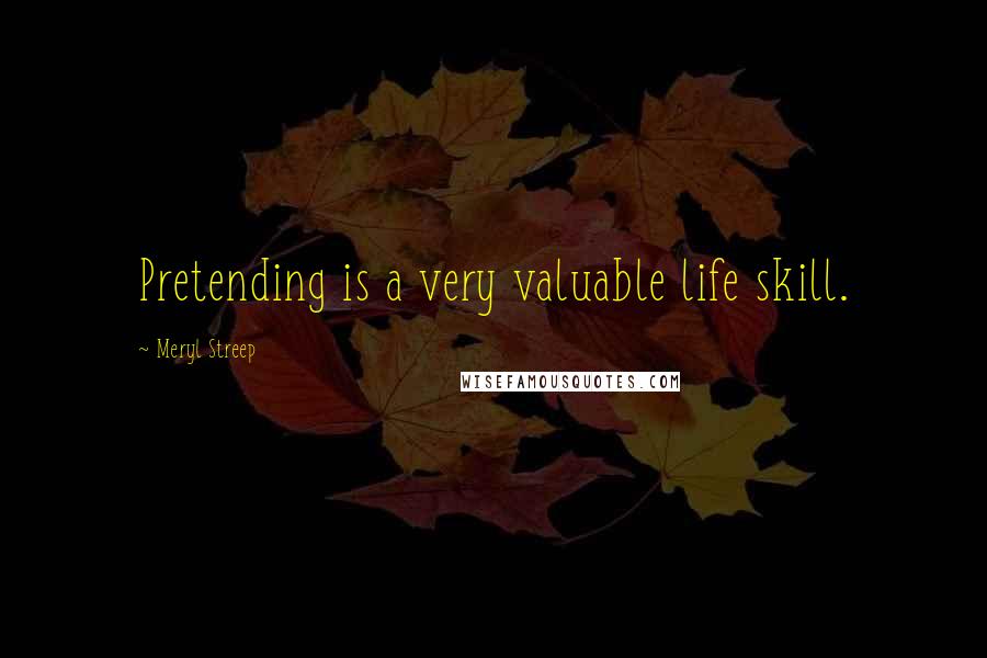 Meryl Streep Quotes: Pretending is a very valuable life skill.