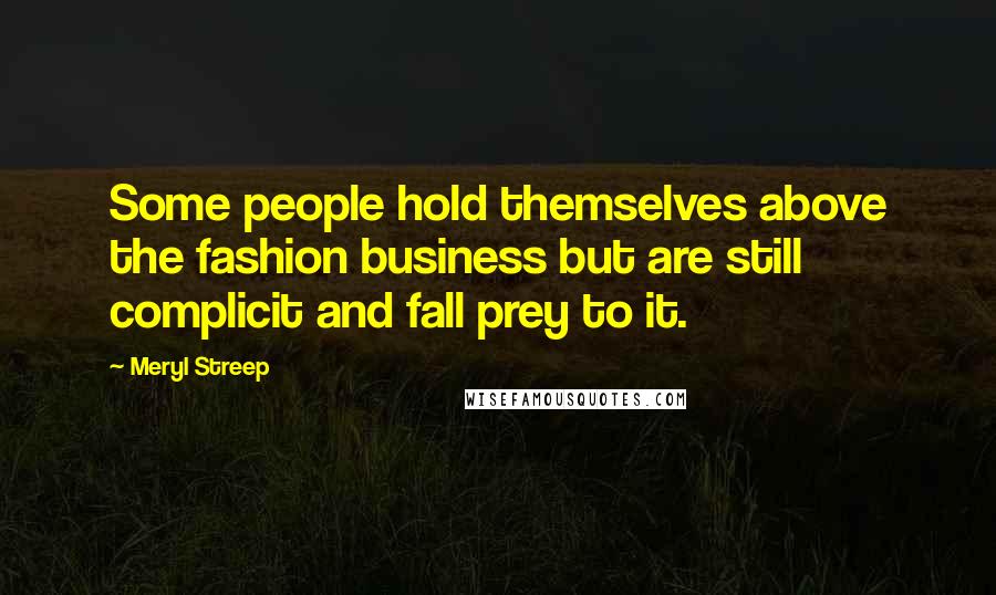 Meryl Streep Quotes: Some people hold themselves above the fashion business but are still complicit and fall prey to it.