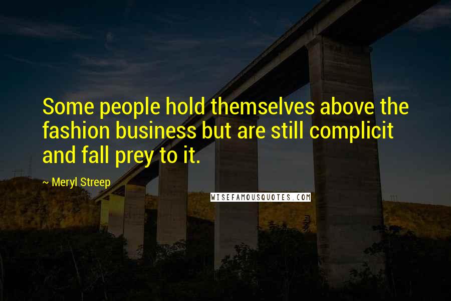 Meryl Streep Quotes: Some people hold themselves above the fashion business but are still complicit and fall prey to it.