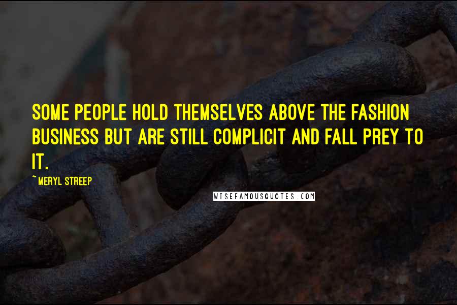 Meryl Streep Quotes: Some people hold themselves above the fashion business but are still complicit and fall prey to it.