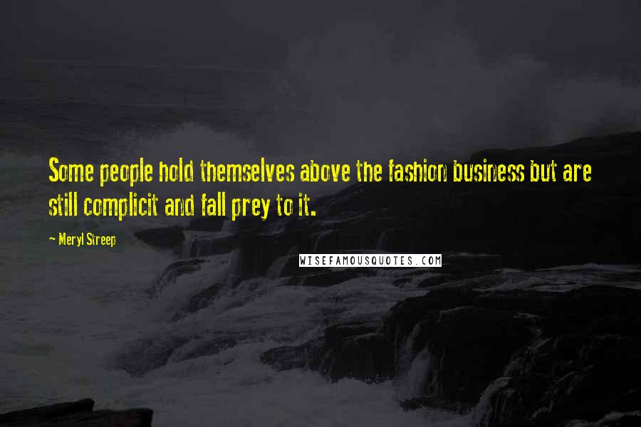 Meryl Streep Quotes: Some people hold themselves above the fashion business but are still complicit and fall prey to it.