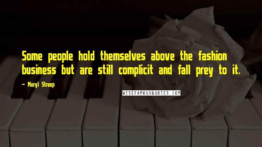 Meryl Streep Quotes: Some people hold themselves above the fashion business but are still complicit and fall prey to it.