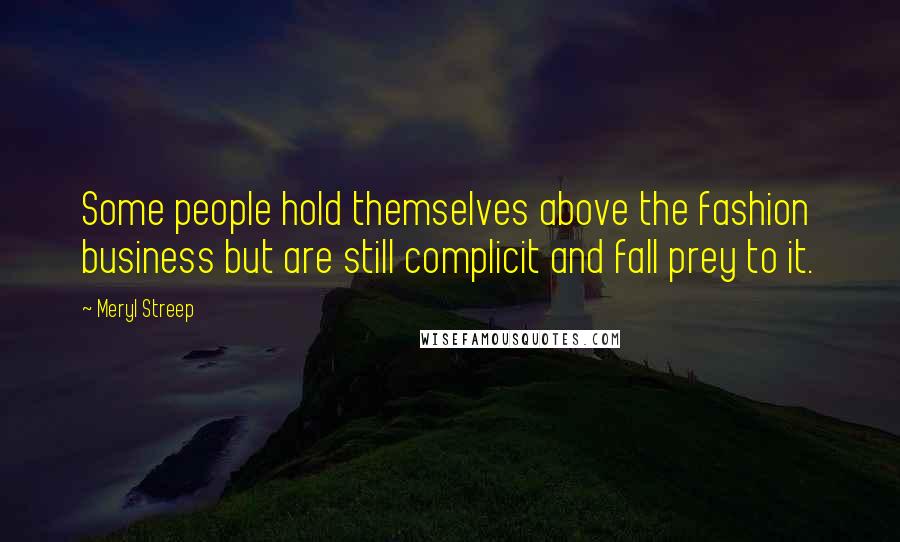 Meryl Streep Quotes: Some people hold themselves above the fashion business but are still complicit and fall prey to it.