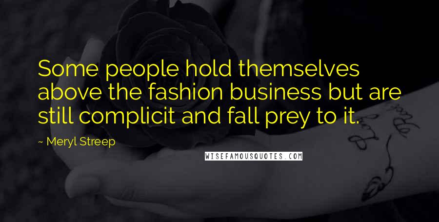 Meryl Streep Quotes: Some people hold themselves above the fashion business but are still complicit and fall prey to it.