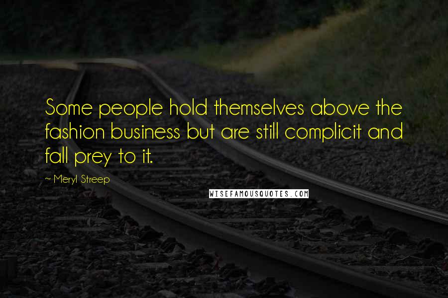 Meryl Streep Quotes: Some people hold themselves above the fashion business but are still complicit and fall prey to it.