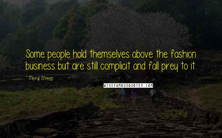 Meryl Streep Quotes: Some people hold themselves above the fashion business but are still complicit and fall prey to it.