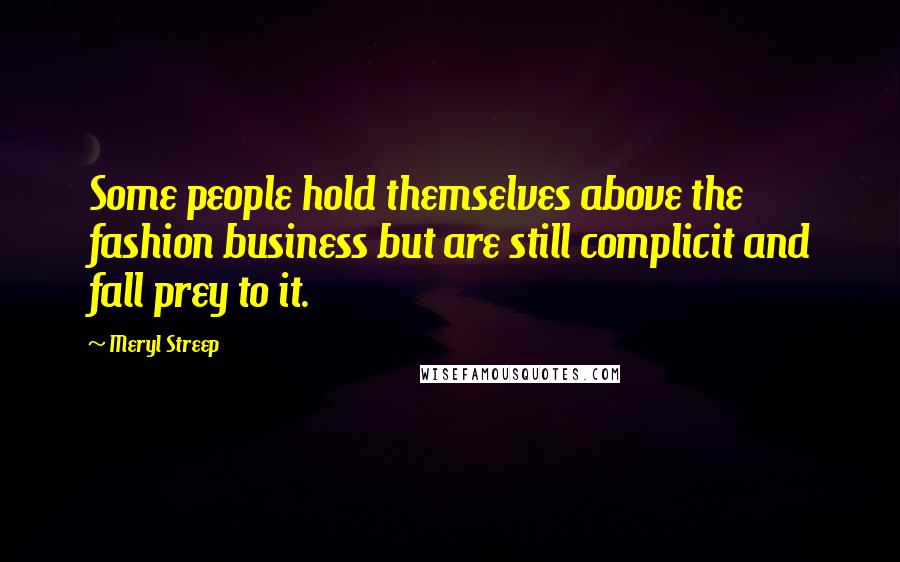 Meryl Streep Quotes: Some people hold themselves above the fashion business but are still complicit and fall prey to it.