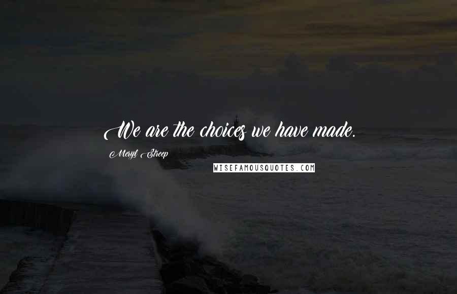 Meryl Streep Quotes: We are the choices we have made.