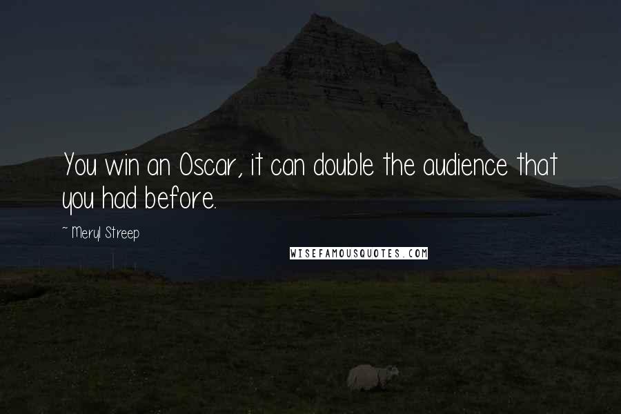 Meryl Streep Quotes: You win an Oscar, it can double the audience that you had before.