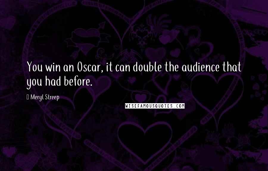 Meryl Streep Quotes: You win an Oscar, it can double the audience that you had before.