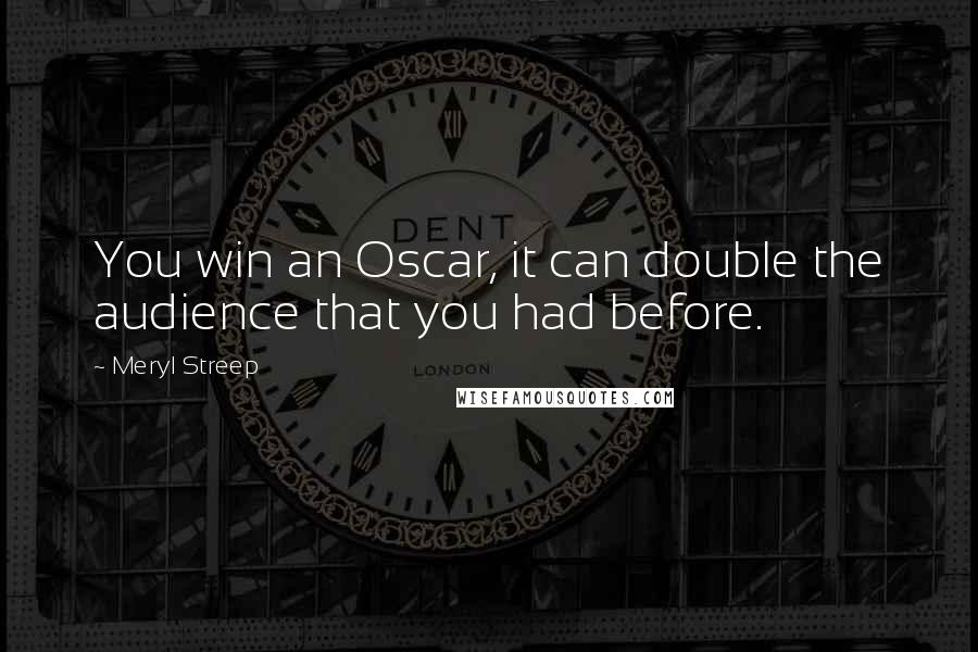 Meryl Streep Quotes: You win an Oscar, it can double the audience that you had before.