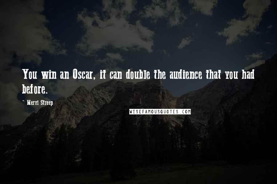 Meryl Streep Quotes: You win an Oscar, it can double the audience that you had before.