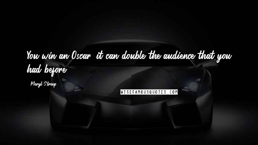 Meryl Streep Quotes: You win an Oscar, it can double the audience that you had before.