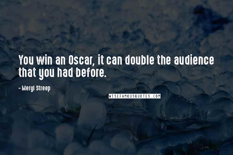 Meryl Streep Quotes: You win an Oscar, it can double the audience that you had before.