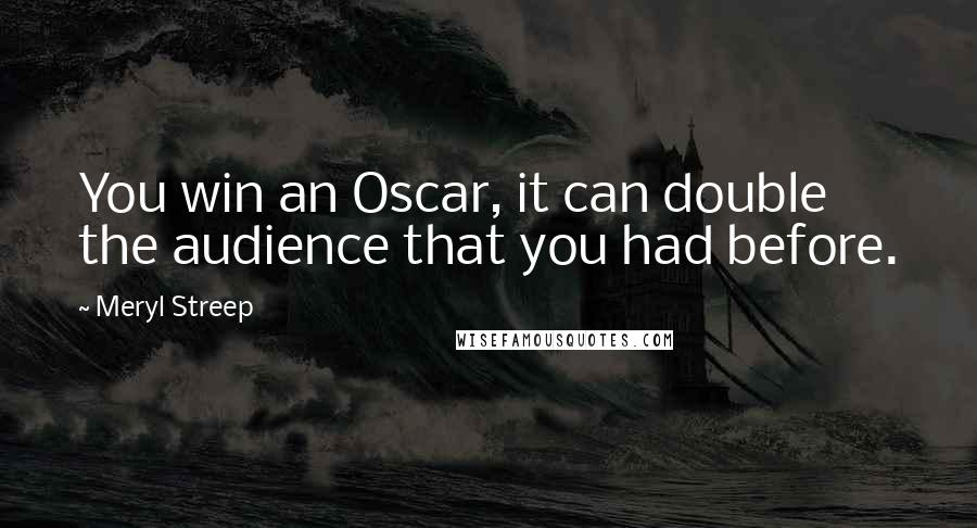 Meryl Streep Quotes: You win an Oscar, it can double the audience that you had before.