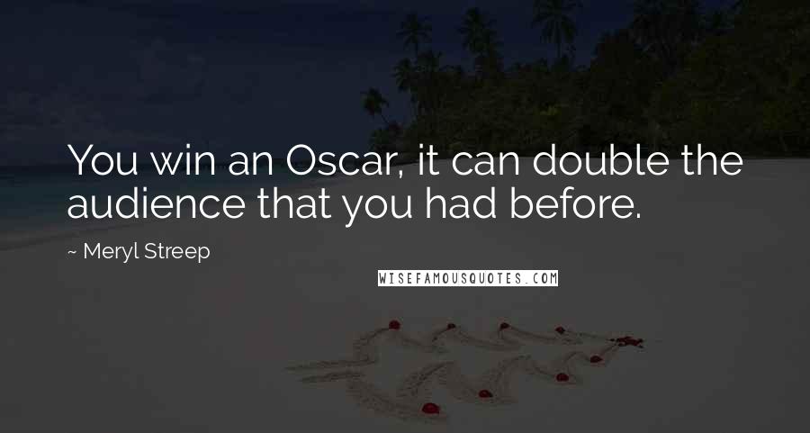 Meryl Streep Quotes: You win an Oscar, it can double the audience that you had before.