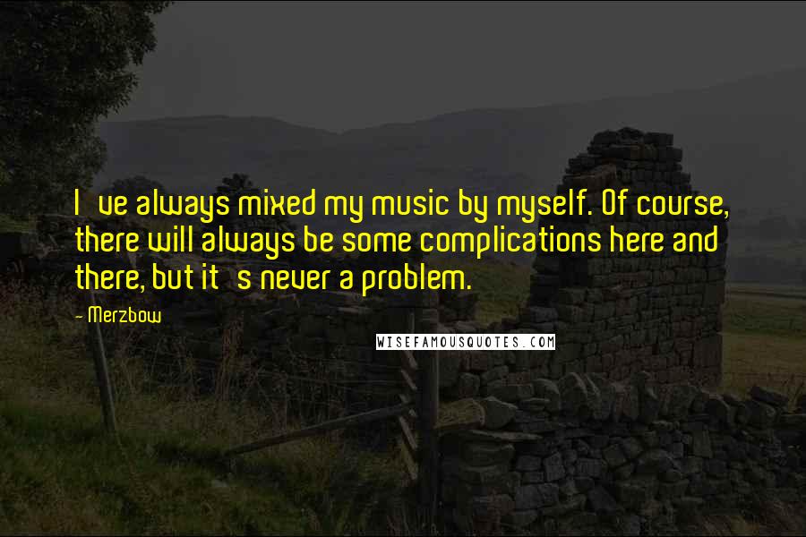 Merzbow Quotes: I've always mixed my music by myself. Of course, there will always be some complications here and there, but it's never a problem.