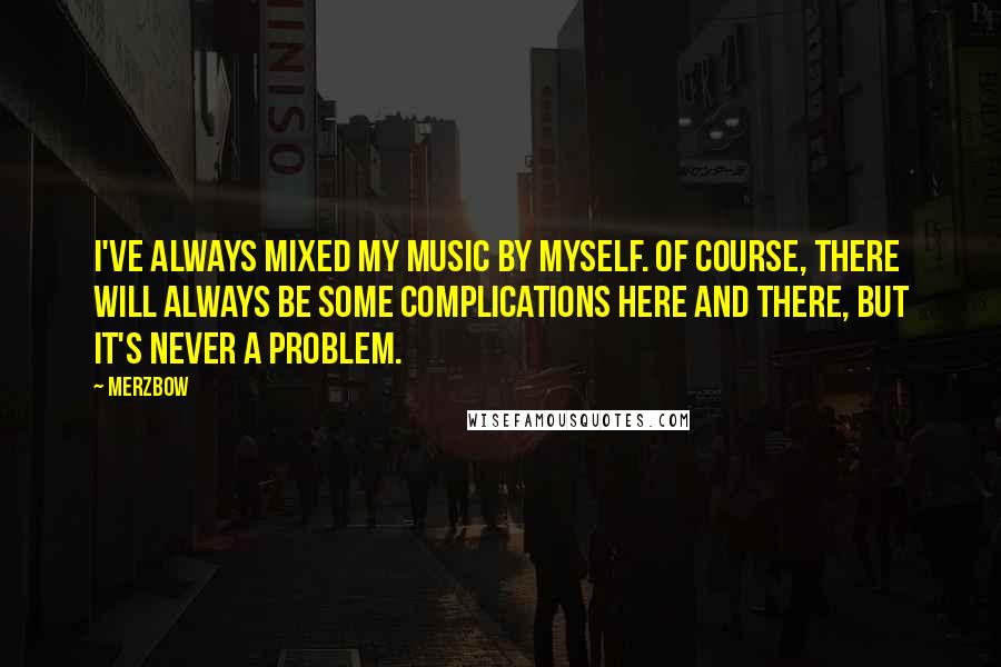 Merzbow Quotes: I've always mixed my music by myself. Of course, there will always be some complications here and there, but it's never a problem.