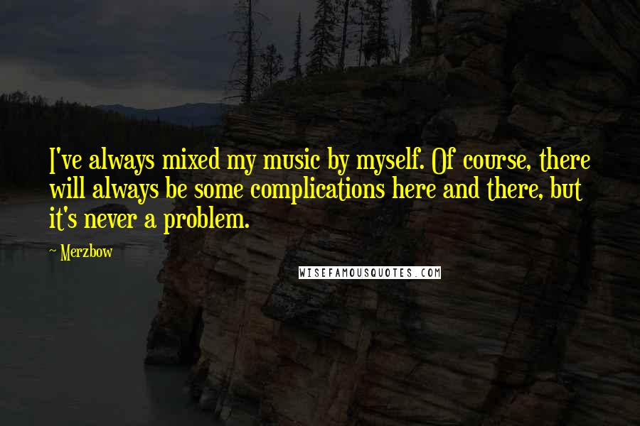 Merzbow Quotes: I've always mixed my music by myself. Of course, there will always be some complications here and there, but it's never a problem.