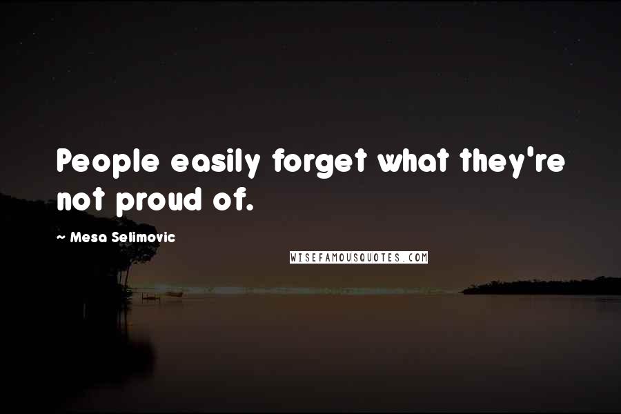 Mesa Selimovic Quotes: People easily forget what they're not proud of.