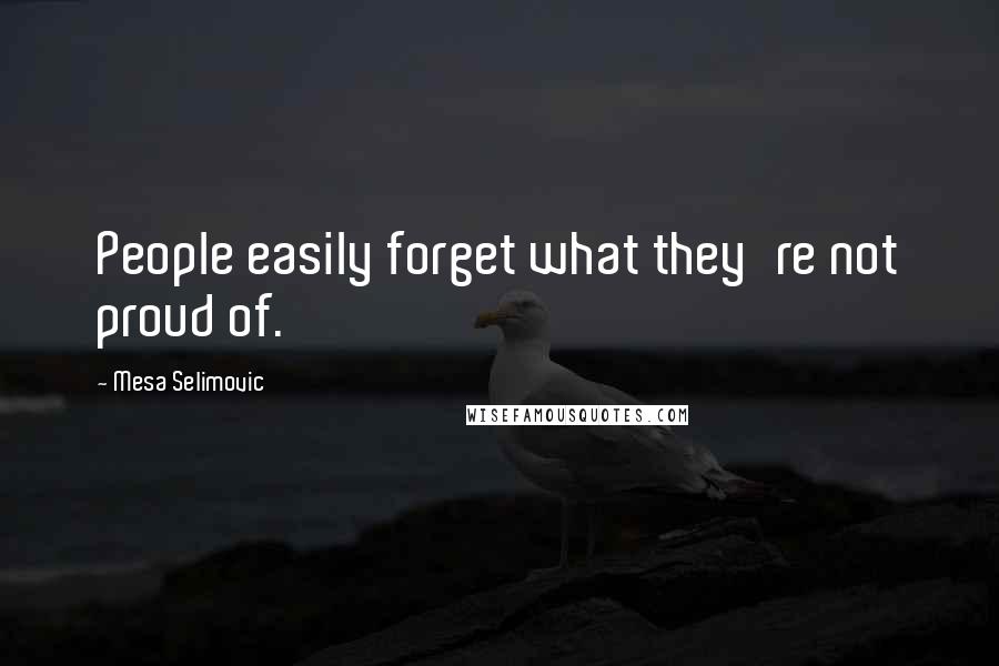 Mesa Selimovic Quotes: People easily forget what they're not proud of.