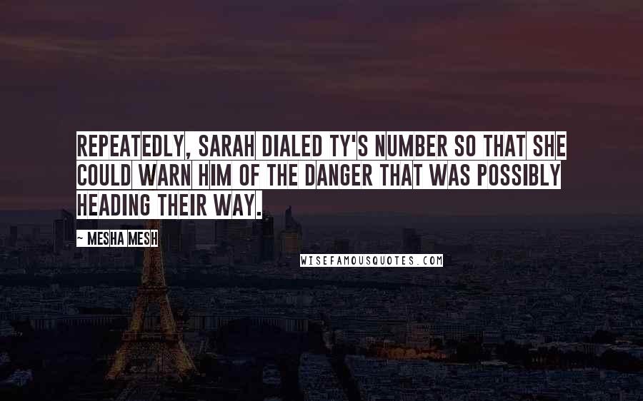 Mesha Mesh Quotes: Repeatedly, Sarah dialed Ty's number so that she could warn him of the danger that was possibly heading their way.