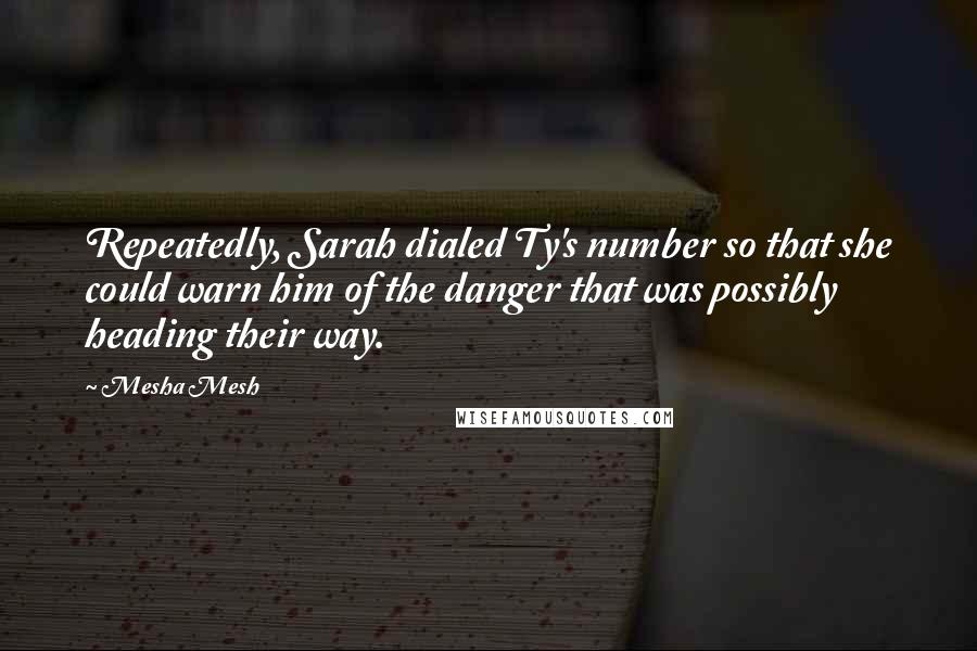 Mesha Mesh Quotes: Repeatedly, Sarah dialed Ty's number so that she could warn him of the danger that was possibly heading their way.