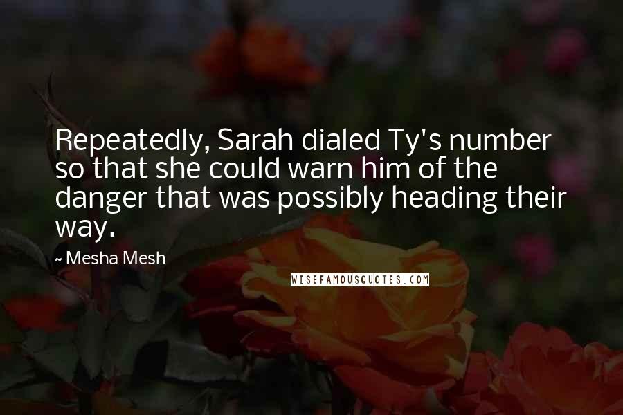 Mesha Mesh Quotes: Repeatedly, Sarah dialed Ty's number so that she could warn him of the danger that was possibly heading their way.