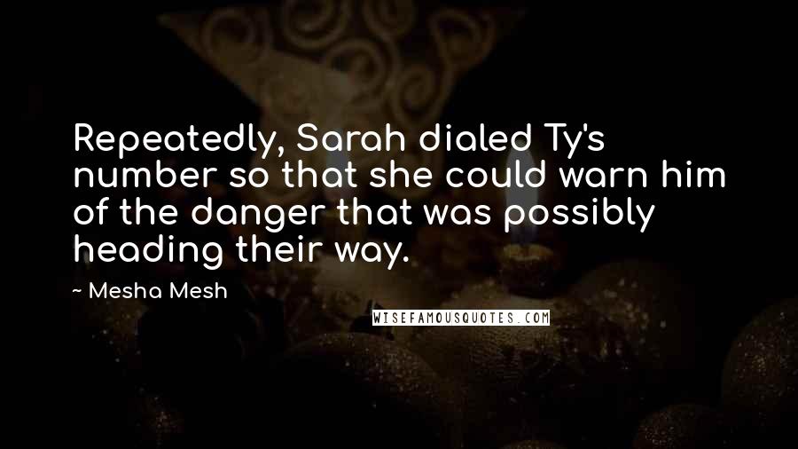 Mesha Mesh Quotes: Repeatedly, Sarah dialed Ty's number so that she could warn him of the danger that was possibly heading their way.