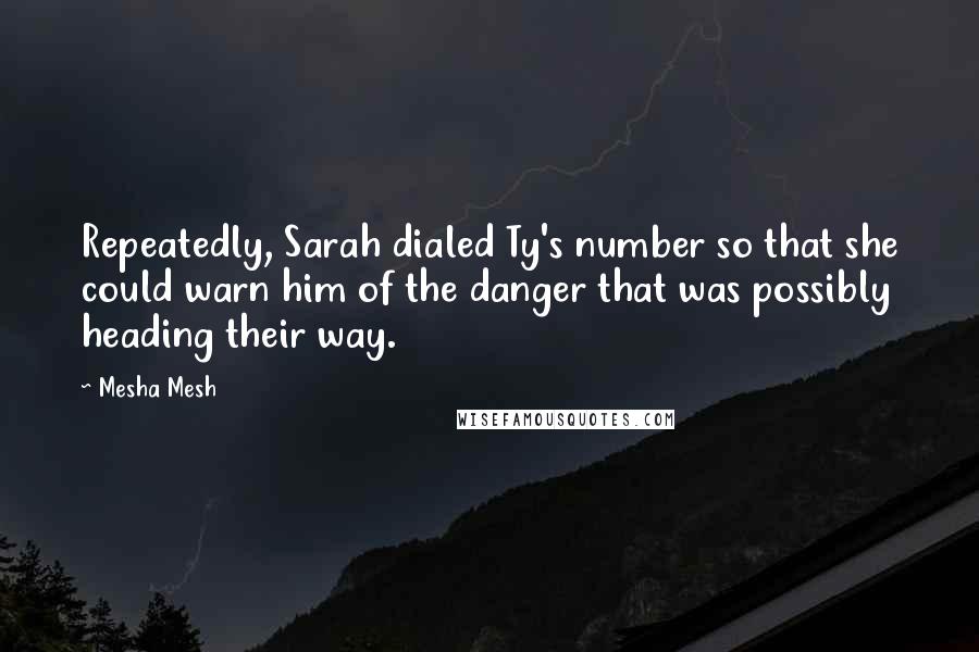 Mesha Mesh Quotes: Repeatedly, Sarah dialed Ty's number so that she could warn him of the danger that was possibly heading their way.