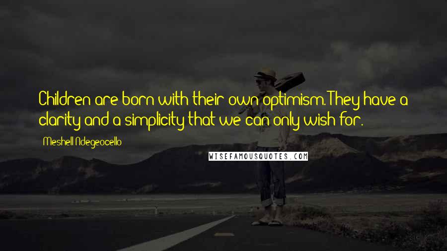 Meshell Ndegeocello Quotes: Children are born with their own optimism. They have a clarity and a simplicity that we can only wish for.