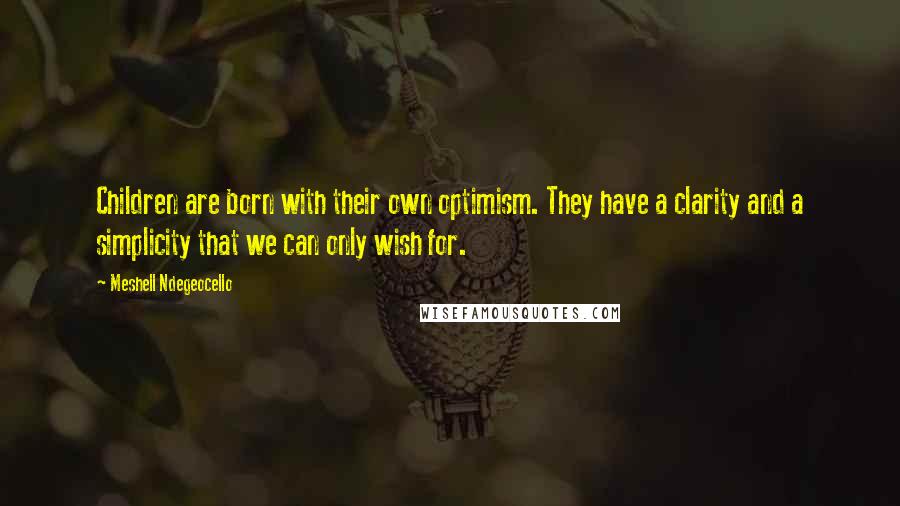 Meshell Ndegeocello Quotes: Children are born with their own optimism. They have a clarity and a simplicity that we can only wish for.